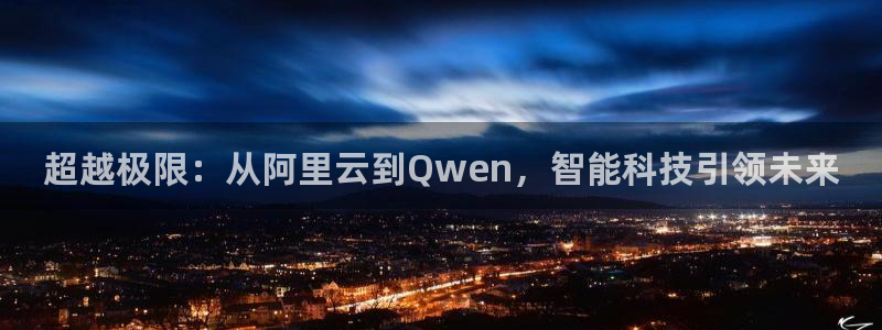 nba搜球吧直播：超越极限：从阿里云到Qwen，智能科技引领未来