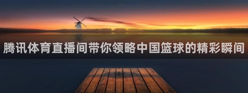 搜球体育：腾讯体育直播间带你领略中国篮球的精彩瞬间