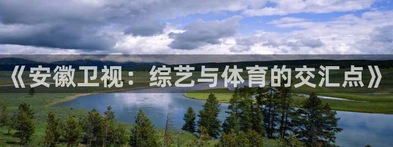 搜球吧直播：《安徽卫视：综艺与体育的交汇点》