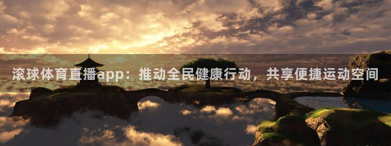 搜球直播：滚球体育直播app：推动全民健康行动，共享便捷运动空间