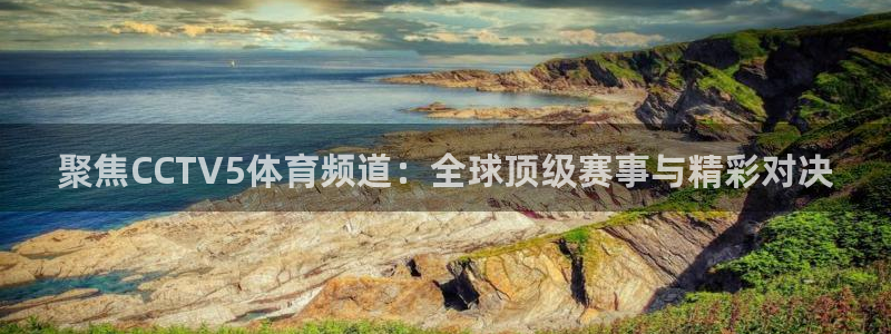 搜球吧8直播：聚焦CCTV5体育频道：全球顶级赛事与精彩对决
